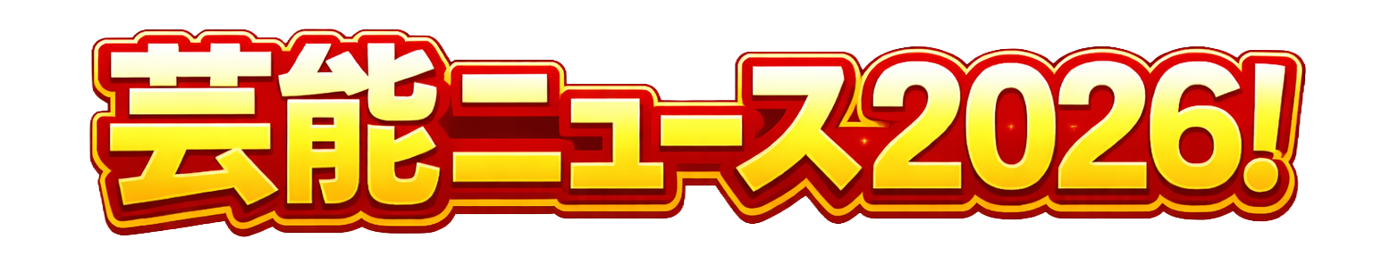 芸能ニュース2026！